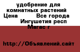 удобрение для комнатных растений › Цена ­ 150 - Все города  »    . Ингушетия респ.,Магас г.